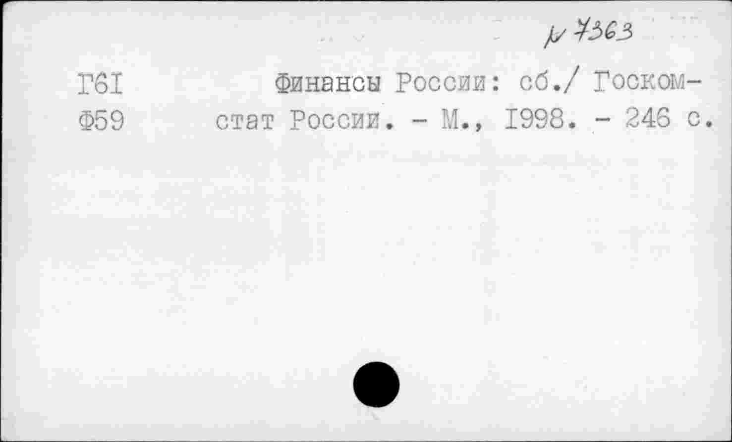 ﻿Г61
Ф59
//Жз
Финансы России: сб./ Госкомстат России. - М.» 1998. - 246 с.